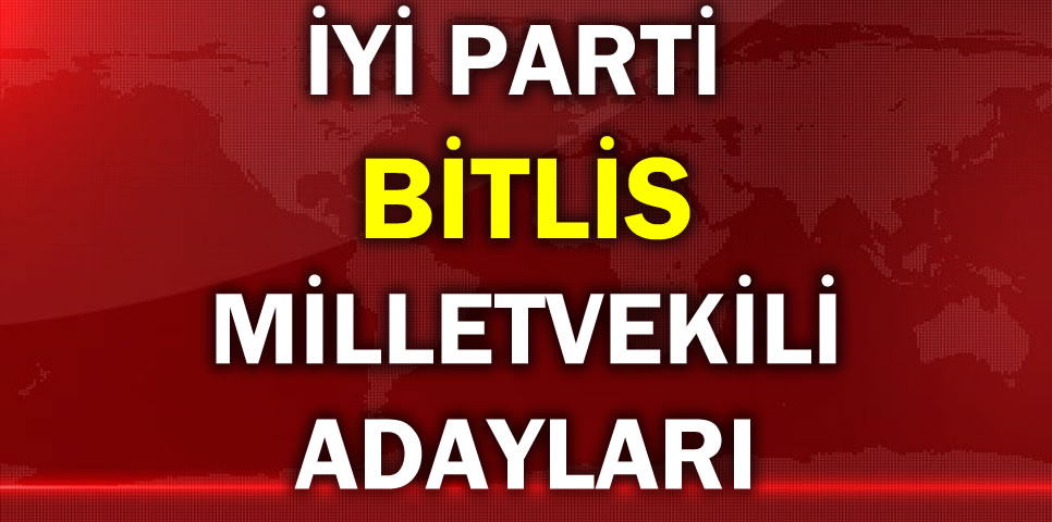 İYİ PARTİ BİTLİS MİLLETVEKİLİ ADAY LİSTESİ